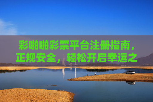 彩啪啪彩票平台注册指南，正规安全，轻松开启幸运之旅，彩啪啪彩票平台注册指南，正规安全，轻松开启幸运之旅