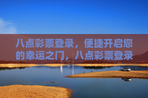 八点彩票登录，便捷开启您的幸运之门，八点彩票登录，便捷开启幸运之门
