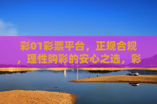 彩01彩票平台，正规合规，理性购彩的安心之选，彩01彩票平台，正规合规，理性购彩安心之选