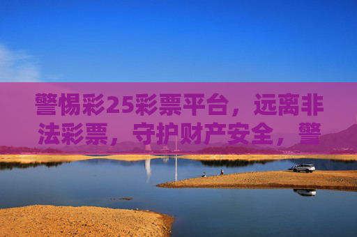 警惕彩25彩票平台，远离非法彩票，守护财产安全，警惕彩25非法彩票平台，守护财产安全