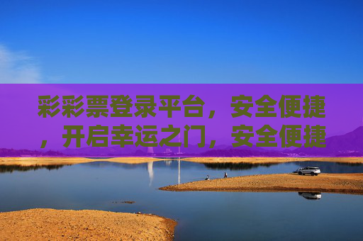 彩彩票登录平台，安全便捷，开启幸运之门，安全便捷彩彩票登录平台，开启幸运之门