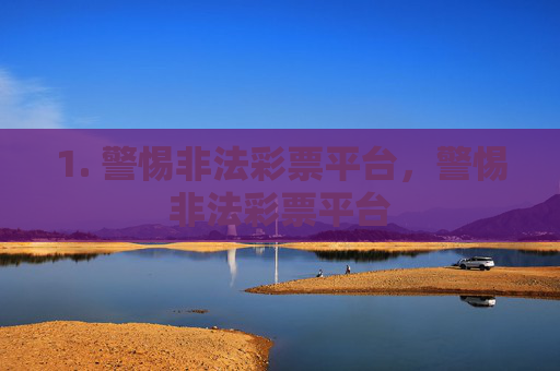 1. 警惕非法彩票平台，警惕非法彩票平台