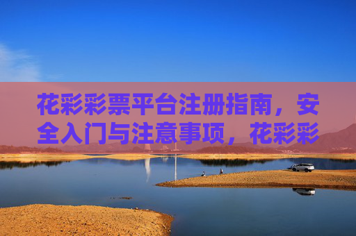 花彩彩票平台注册指南，安全入门与注意事项，花彩彩票平台注册指南，安全入门与注意事项