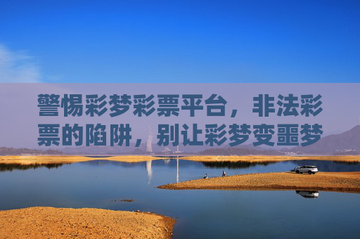 警惕彩梦彩票平台，非法彩票的陷阱，别让彩梦变噩梦，警惕彩梦彩票平台，非法彩票陷阱，别让彩梦变噩梦