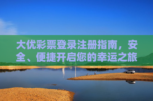 大优彩票登录注册指南,安全、便捷开启您的幸运之旅,大优彩票登录注册指南,安全便捷开启幸运之旅 大优彩票登录注册指南,安全、便捷开启您的幸运之旅,大优彩票登录注册指南,安全便捷开启幸运之旅