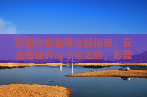 彩盈彩票登录注册指南，安全便捷开启幸运之旅，彩盈彩票登录注册指南，安全便捷开启幸运之旅