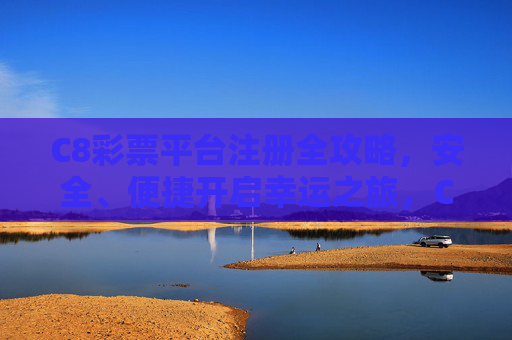 C8彩票平台注册全攻略，安全、便捷开启幸运之旅，C8彩票平台注册全攻略，安全便捷开启幸运之旅