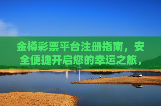 金樽彩票平台注册指南，安全便捷开启您的幸运之旅，金樽彩票平台注册指南，安全便捷开启幸运之旅