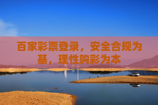 百家彩票登录,安全合规为基,理性购彩为本 百家彩票登录,安全合规为基,理性购彩为本