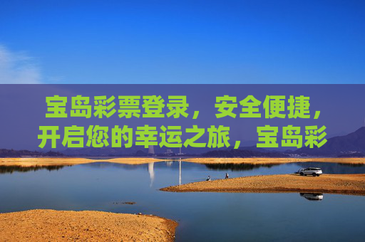 宝岛彩票登录，安全便捷，开启您的幸运之旅，宝岛彩票，安全便捷登录，开启幸运之旅