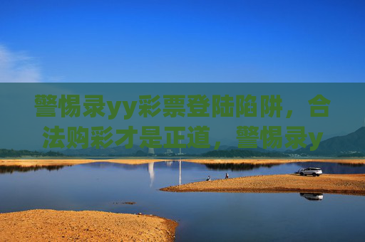 警惕录yy彩票登陆陷阱，合法购彩才是正道，警惕录yy彩票登陆陷阱，合法购彩才是正道