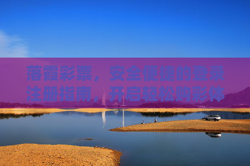落霞彩票，安全便捷的登录注册指南，开启轻松购彩体验，落霞彩票安全便捷登录注册指南，轻松开启购彩体验