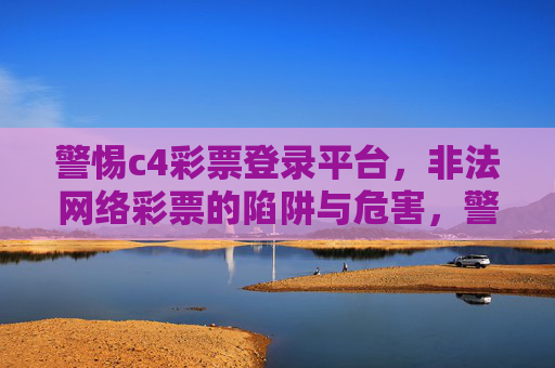 警惕c4彩票登录平台，非法网络彩票的陷阱与危害，警惕c4彩票登录平台，非法网络彩票的陷阱与危害