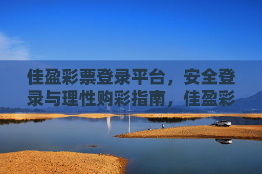 佳盈彩票登录平台，安全登录与理性购彩指南，佳盈彩票登录平台，安全登录与理性购彩指南