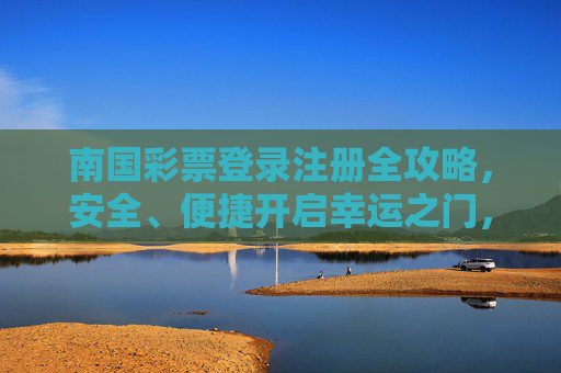 南国彩票登录注册全攻略，安全、便捷开启幸运之门，南国彩票登录注册全攻略，安全便捷开启幸运之门