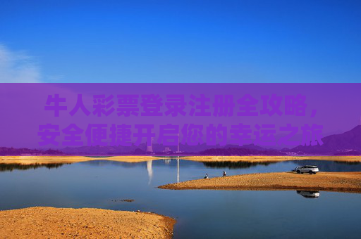 牛人彩票登录注册全攻略，安全便捷开启您的幸运之旅，牛人彩票登录注册全攻略，安全便捷开启幸运之旅