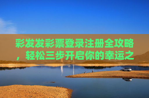 彩发发彩票登录注册全攻略，轻松三步开启你的幸运之旅