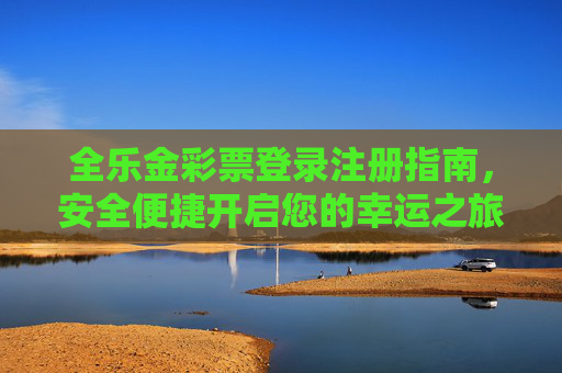 全乐金彩票登录注册指南，安全便捷开启您的幸运之旅，全乐金彩票安全便捷登录注册指南，开启幸运之旅