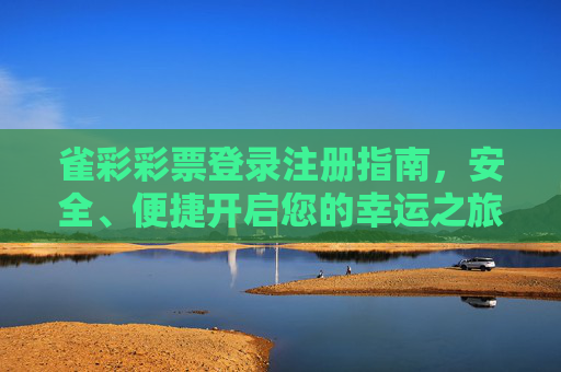 雀彩彩票登录注册指南，安全、便捷开启您的幸运之旅，雀彩彩票登录注册指南，安全便捷开启幸运之旅