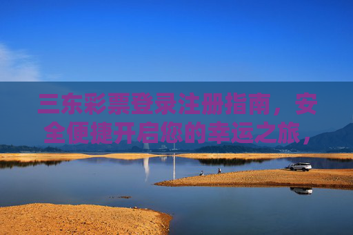 三东彩票登录注册指南，安全便捷开启您的幸运之旅，三东彩票登录注册指南，安全便捷开启幸运之旅