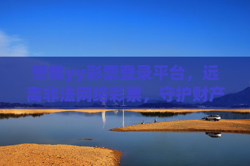 警惕yy彩票登录平台,远离非法网络彩票,守护财产安全,警惕yy彩票登录平台,远离非法网络彩票守护财产安全 警惕yy彩票登录平台,远离非法网络彩票,守护财产安全,警惕yy彩票登录平台,远离非法网络彩票守护财产安全
