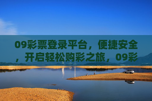 09彩票登录平台，便捷安全，开启轻松购彩之旅，09彩票登录平台，便捷安全，开启轻松购彩
