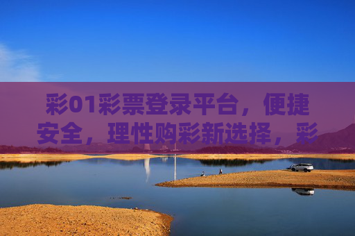 彩01彩票登录平台，便捷安全，理性购彩新选择，彩01彩票，便捷安全，理性购彩新选择