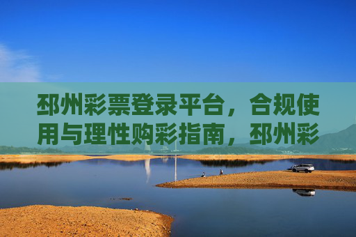 邳州彩票登录平台，合规使用与理性购彩指南，邳州彩票登录平台，合规使用与理性购彩指南