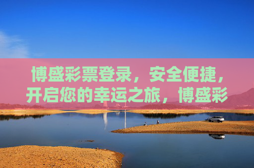 博盛彩票登录，安全便捷，开启您的幸运之旅，博盛彩票登录，安全便捷，开启幸运之旅