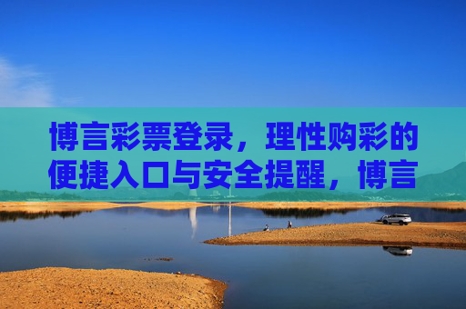 博言彩票登录，理性购彩的便捷入口与安全提醒，博言彩票登录，理性购彩的便捷入口与安全提醒