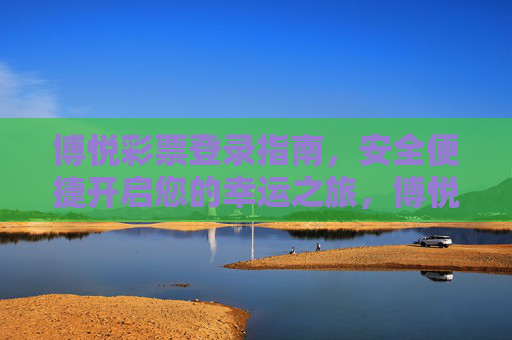 博悦彩票登录指南，安全便捷开启您的幸运之旅，博悦彩票登录指南，安全便捷开启幸运之旅