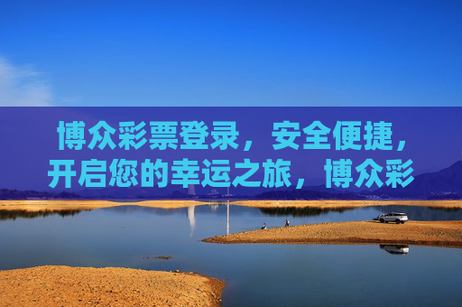 博众彩票登录，安全便捷，开启您的幸运之旅，博众彩票登录，安全便捷，开启幸运之旅