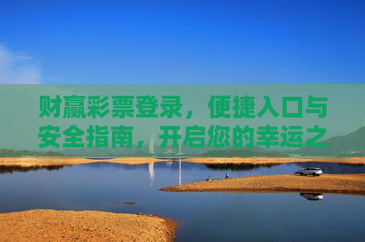 财赢彩票登录，便捷入口与安全指南，开启您的幸运之旅，财赢彩票登录，便捷入口与安全指南，开启幸运之旅