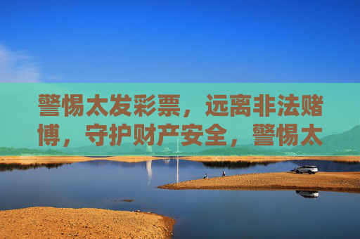 警惕太发彩票，远离非法赌博，守护财产安全，警惕太发彩票非法赌博，守护财产安全