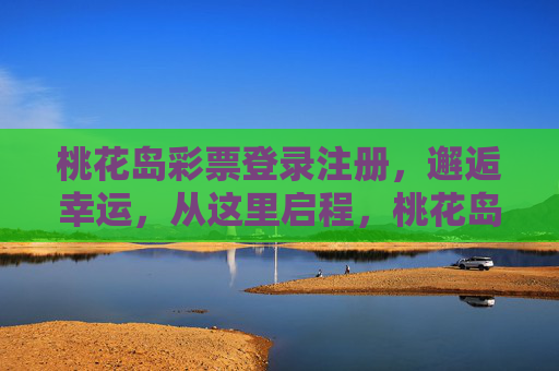 桃花岛彩票登录注册，邂逅幸运，从这里启程，桃花岛彩票，登录启程，邂逅幸运
