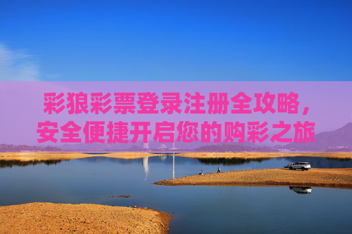彩狼彩票登录注册全攻略，安全便捷开启您的购彩之旅，彩狼彩票登录注册全攻略，安全便捷开启购彩之旅