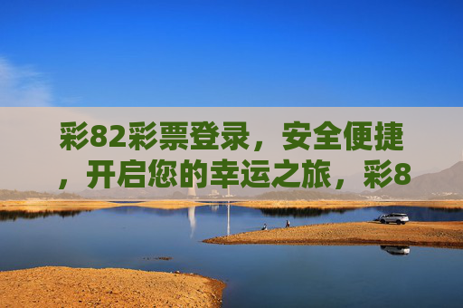 彩82彩票登录，安全便捷，开启您的幸运之旅，彩82彩票登录，安全便捷开启幸运之旅