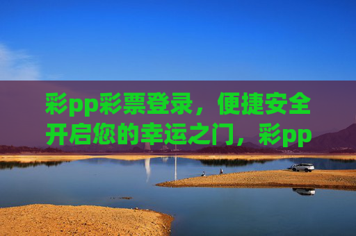 彩pp彩票登录，便捷安全开启您的幸运之门，彩pp彩票登录，便捷安全开启幸运之门