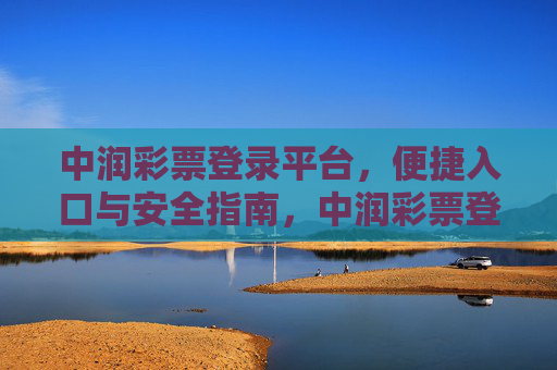 中润彩票登录平台,便捷入口与安全指南,中润彩票登录平台,便捷入口与安全指南 中润彩票登录平台,便捷入口与安全指南,中润彩票登录平台,便捷入口与安全指南