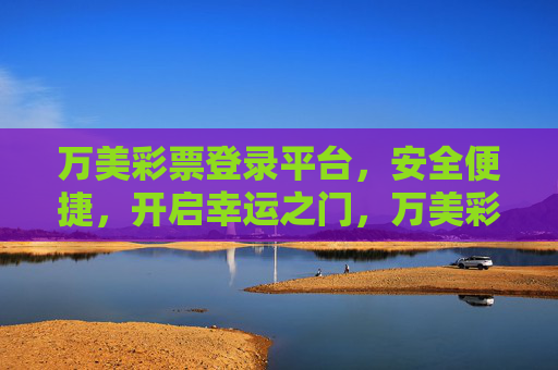 万美彩票登录平台，安全便捷，开启幸运之门，万美彩票登录平台，安全便捷，开启幸运之门