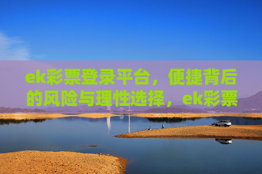 ek彩票登录平台，便捷背后的风险与理性选择，ek彩票登录平台，便捷背后的风险与理性选择