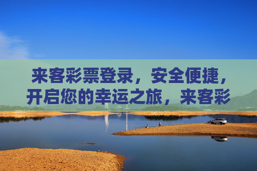 来客彩票登录，安全便捷，开启您的幸运之旅，来客彩票登录，安全便捷开启幸运之旅
