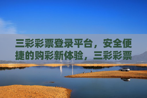 三彩彩票登录平台,安全便捷的购彩新体验,三彩彩票登录平台,安全便捷的购彩新体验 三彩彩票登录平台,安全便捷的购彩新体验,三彩彩票登录平台,安全便捷的购彩新体验