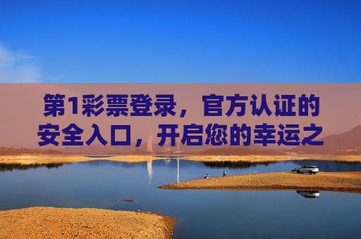 第1彩票登录，官方认证的安全入口，开启您的幸运之旅，第1彩票官方认证安全入口，登录开启幸运之旅
