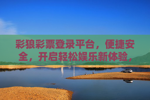 彩狼彩票登录平台，便捷安全，开启轻松娱乐新体验，彩狼彩票登录平台，便捷安全，轻松娱乐新体验