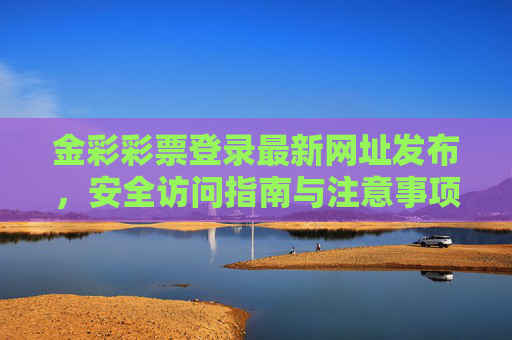 金彩彩票登录最新网址发布，安全访问指南与注意事项，金彩彩票最新网址发布，安全访问指南与注意事项