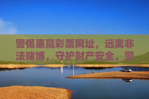 警惕惠赢彩票网址，远离非法赌博，守护财产安全，警惕惠赢彩票网址，远离非法赌博守护财产安全