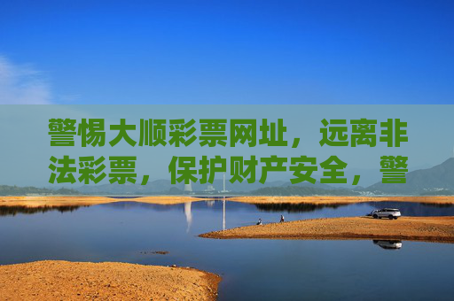 警惕大顺彩票网址，远离非法彩票，保护财产安全，警惕大顺彩票非法网址，远离非法彩票护财产安全