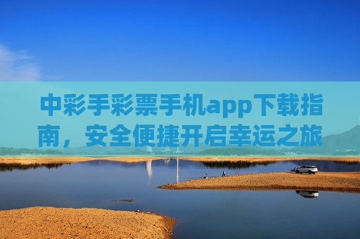 中彩手彩票手机app下载指南，安全便捷开启幸运之旅，中彩手彩票app下载指南，安全便捷开启幸运之旅