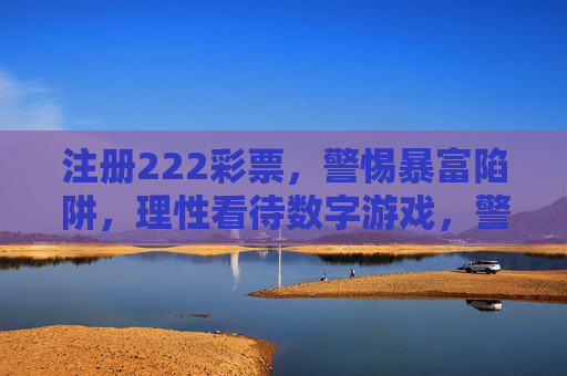 注册222彩票，警惕暴富陷阱，理性看待数字游戏，警惕暴富陷阱，理性看待数字游戏